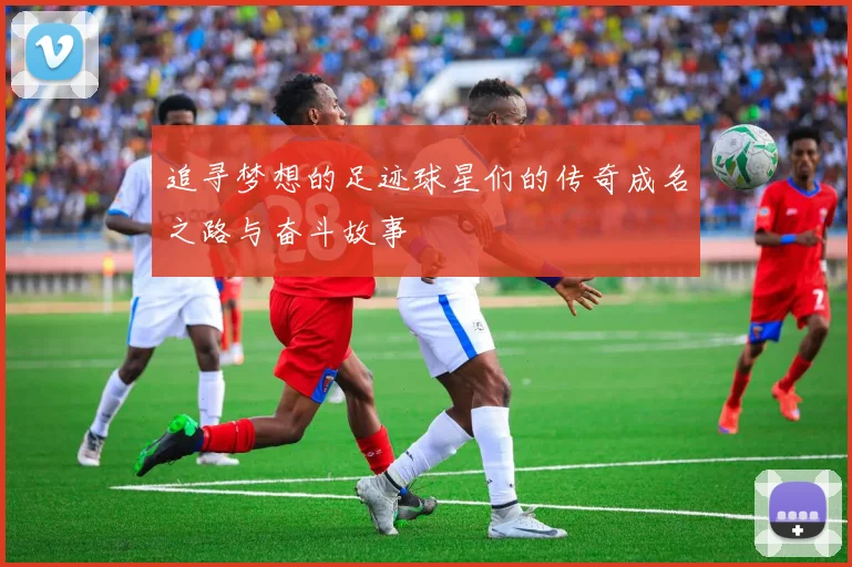 追寻梦想的足迹球星们的传奇成名之路与奋斗故事