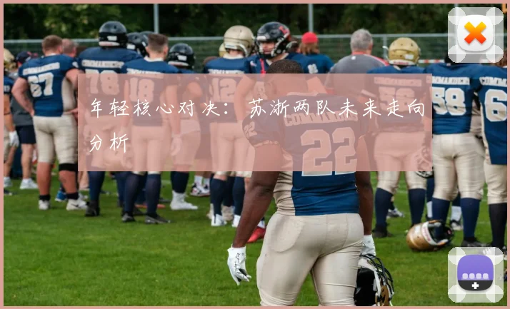 年轻核心对决：苏浙两队未来走向分析