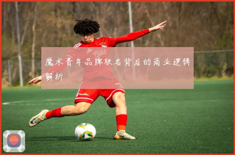 魔术青年品牌联名背后的商业逻辑解析