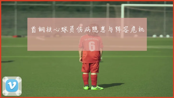 首钢核心球员伤病隐患与阵容危机