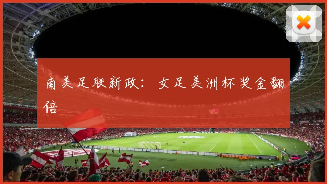 南美足联新政：女足美洲杯奖金翻倍
