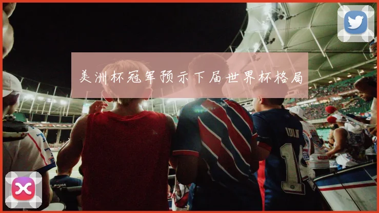 美洲杯冠军预示下届世界杯格局