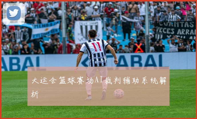 大运会篮球赛场AI裁判辅助系统解析