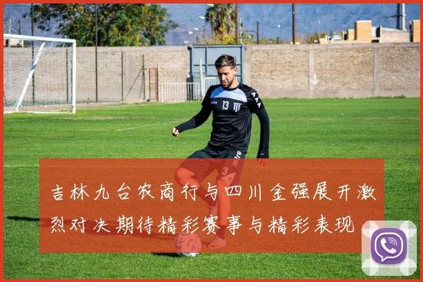 吉林九台农商行与四川金强展开激烈对决期待精彩赛事与精彩表现