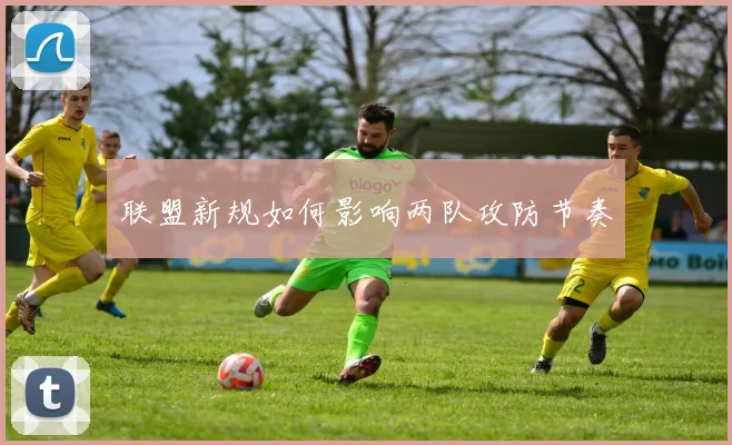 联盟新规如何影响两队攻防节奏