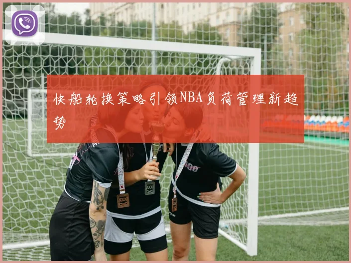 快船轮换策略引领NBA负荷管理新趋势