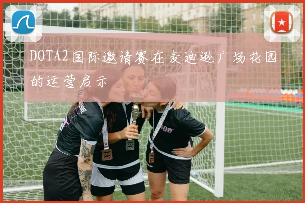DOTA2国际邀请赛在麦迪逊广场花园的运营启示