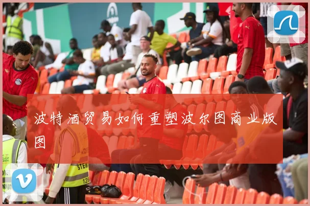 波特酒贸易如何重塑波尔图商业版图