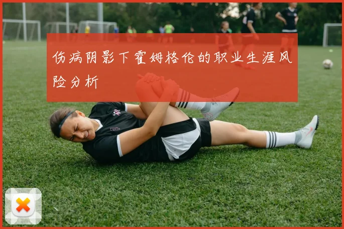 伤病阴影下霍姆格伦的职业生涯风险分析