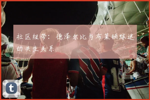 社区纽带：德泽尔比与布莱顿球迷的共生关系